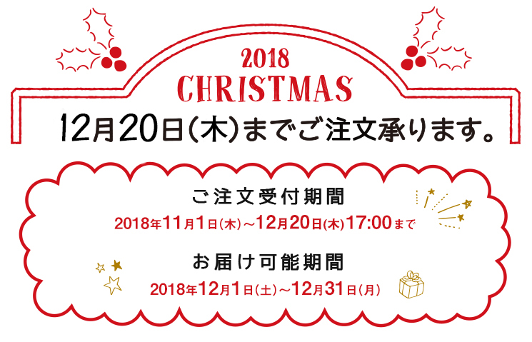 2018クリスマスは、12月17日(月)までご注文承ります。ご注文受付期間 2018年11月1日〜12月17日17:00まで。お届け期間:2018年12月1日から12月31日まで。