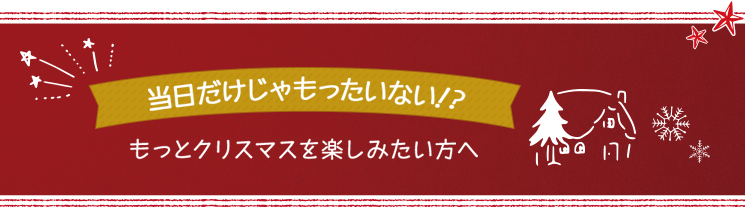 当日だけじゃもったい無い?!もっとクリスマスを楽しみたい方へ